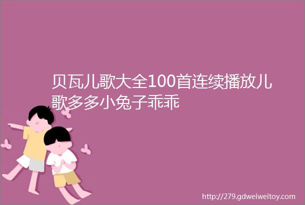 贝瓦儿歌大全100首连续播放儿歌多多小兔子乖乖